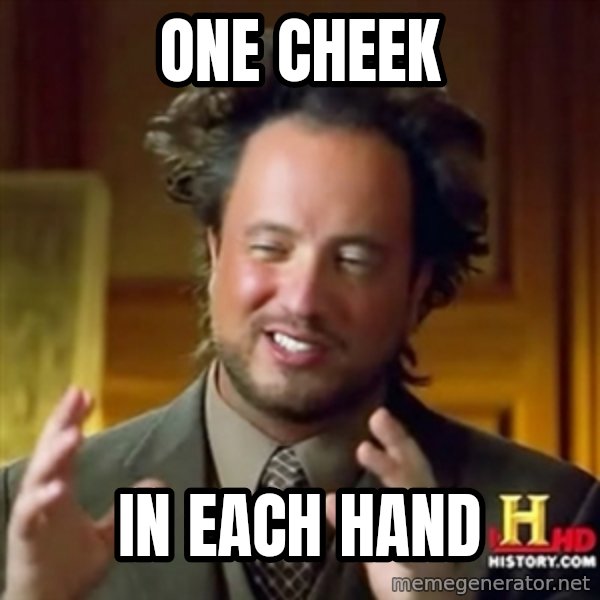 ancient alien guy meme: one cheek / in each hand