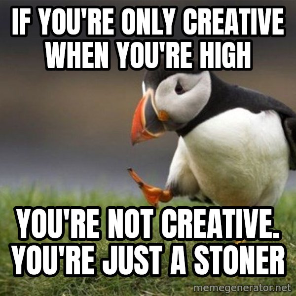 Unpopular Opinion Puffin meme: If you're only creative when you're high / You're not creative. You're just a stoner