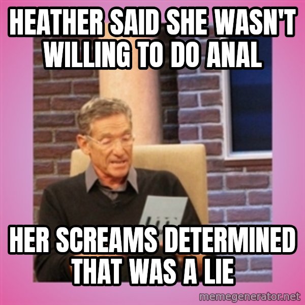 MAURY PV meme: Heather said she wasn't willing to do anal / her screams determined that was a lie