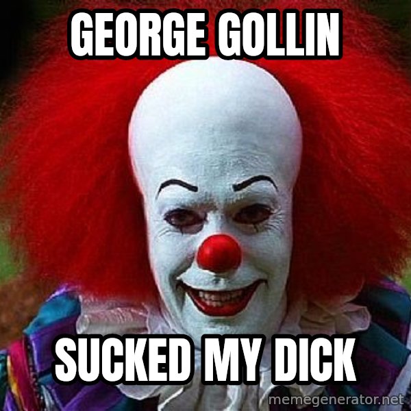 Pennywise the Clown meme: george gollin / sucked my dick