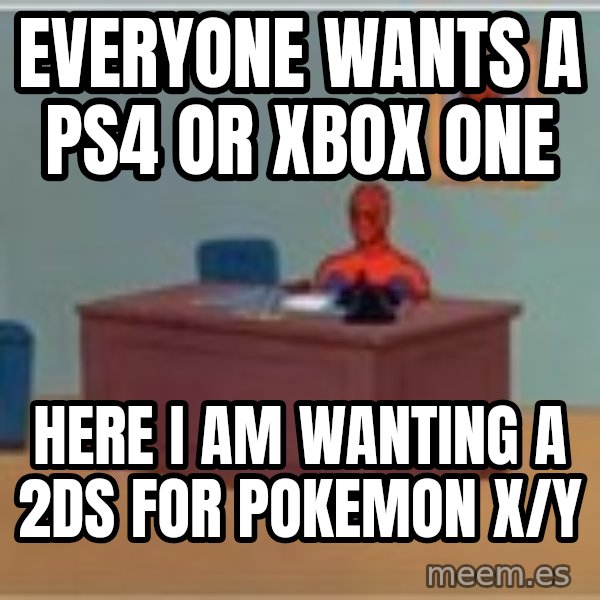 Spider Man Desk meme: Everyone wants a ps4 or Xbox one / Here I am wanting a 2ds for pokemon x/y