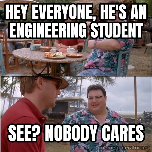 See? Nobody Cares meme: Hey everyone, he's an engineering student / See? Nobody cares