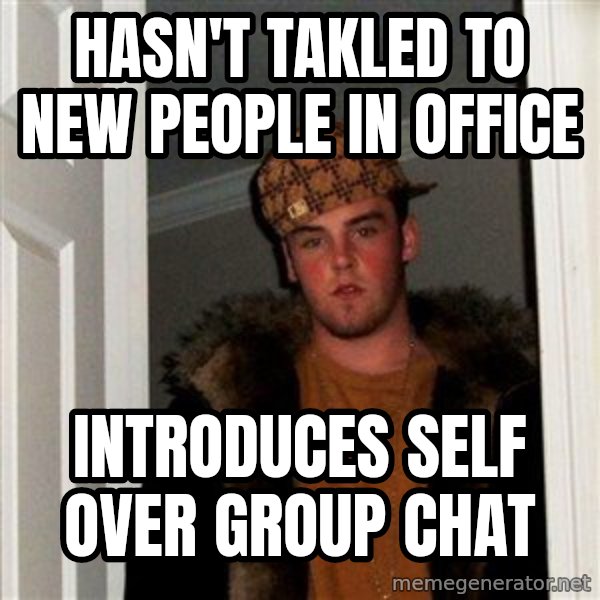 Scumbag Steve meme: hasn't takled to new people in office / introduces self over group chat