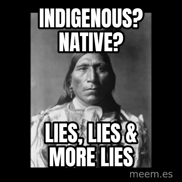 Native american meme: indigenous? native? / lies, lies & more lies