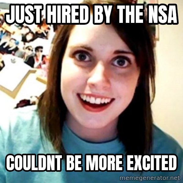Overly Obsessed Girlfriend meme: just hired by the nsa / couldnt be more excited