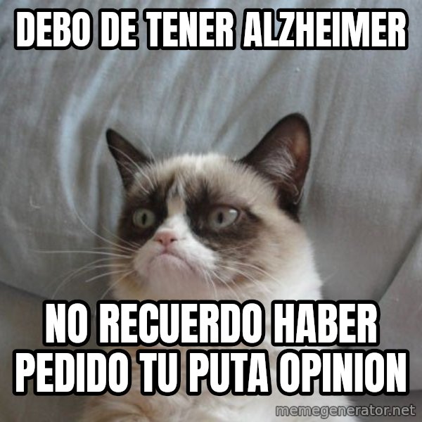 Grumpy cat good meme: Debo de tener alzheimer / no recuerdo haber pedido tu puta opinion