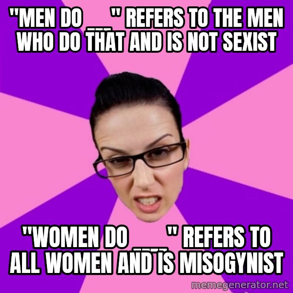 Privilege Denying Feminist meme: "men do ___" refers to the men who do that and is not sexist / "women do ____" refers to all women and is misogynist
