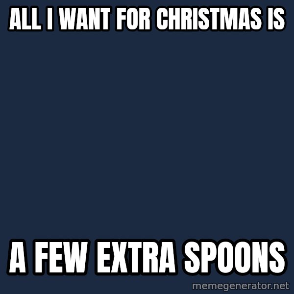 Chronic Illness Cat meme: All I want for christmas is / a few extra spoons