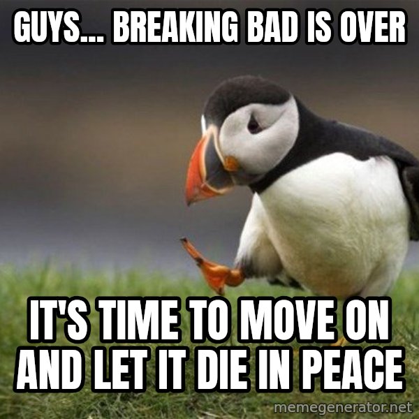 Unpopular Opinion Puffin meme: gUYS... Breaking bad is over / iT'S TIME TO MOVE ON AND LET IT DIE IN PEACE