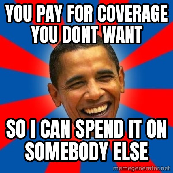 Obama meme: YOU PAY FOR COVERAGE YOU DONT WANT / SO I CAN SPEND IT ON SOMEBODY ELSE