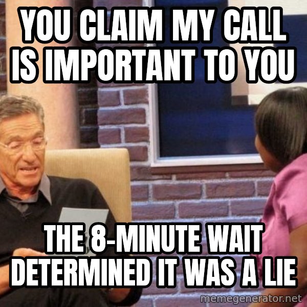 Maury Lie Detector meme: you claim my call is important to you / the 8-minute wait determined it was a lie