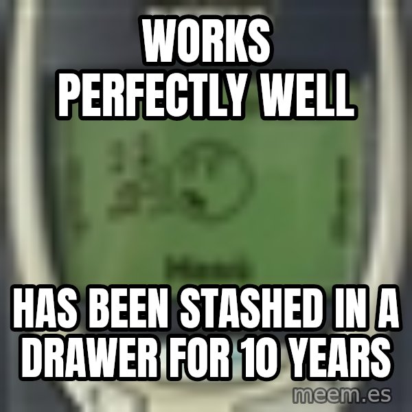 Nokia3310 Forever Alone meme: Works perfectly well / has been stashed in a drawer for 10 years
