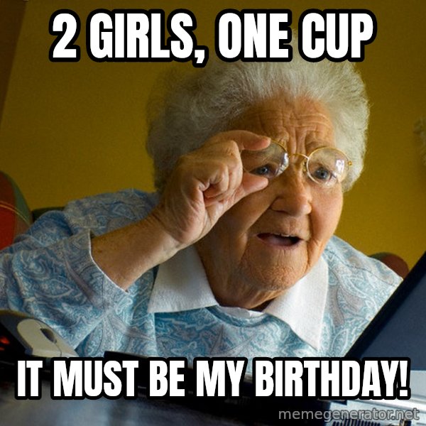 Internet Grandma Surprise meme: 2 girls, one cup / it must be my birthday!