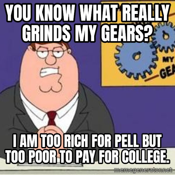 Grinds My Gears Peter Griffin meme: You know what really grinds my gears? / I am too rich for pell but too poor to pay for college.