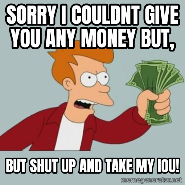 Shut Up And Take My Money Fry meme: sorry i couldnt give you any money but, / but shut up and take my iou!