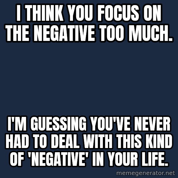 Chronic Illness Cat meme: I think you focus on the negative too much. / I'm guessing you've never had to deal with this kind of 'negative' in your life.