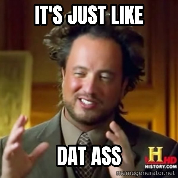 ancient alien guy meme: It's just like / Dat ASS