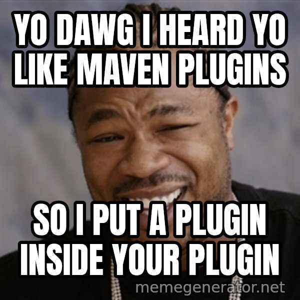Yo Dawg I Heard You Like meme: Yo dawg I heard Yo like maven plugins / So I put a plugin inside your plugin