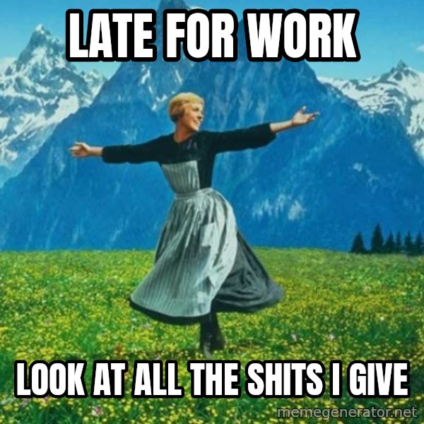 Look at All the Fucks I Give meme: Late for work / look at all the shits I give