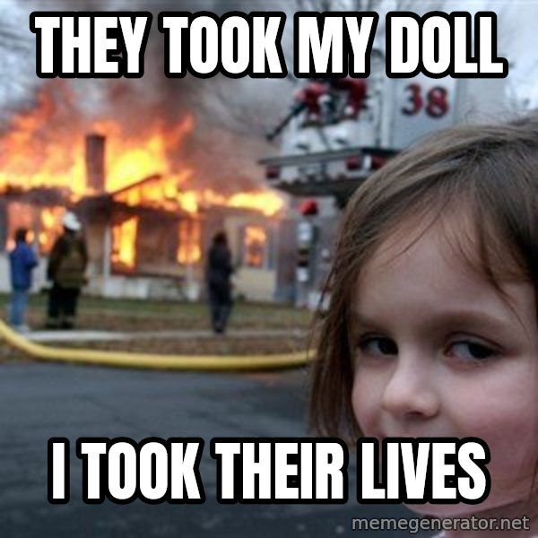 Disaster Girl meme: they took my doll / i took their lives