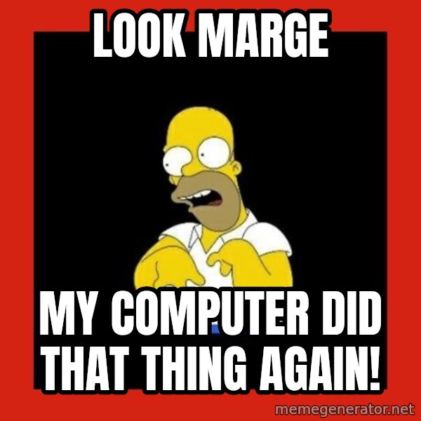 Homer retard meme: Look Marge / My computer did that thing again!