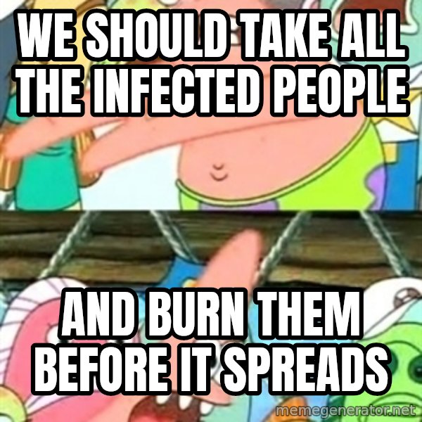 Push it Somewhere Else Patrick meme: we should take all the infected people / and burn them before it spreads