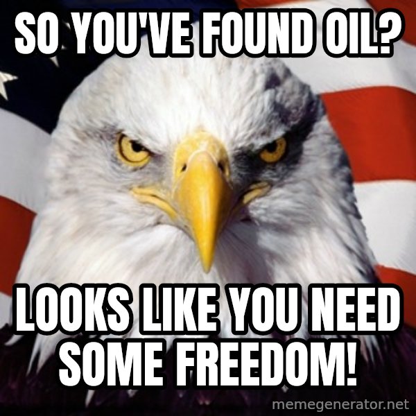 Freedom Eagle  meme: SO you've found oil? / Looks like you need some freedom!