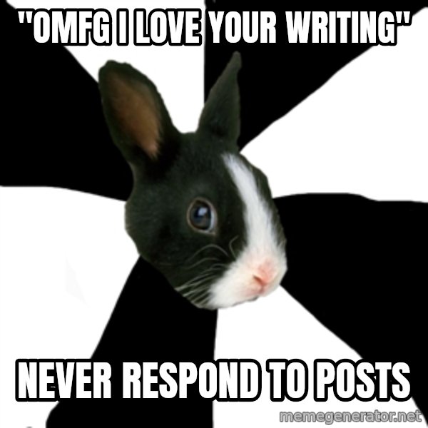 Roleplaying Rabbit meme: "omfg i love your writing" / never respond to posts