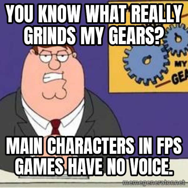 Grinds My Gears Peter Griffin meme: you know what really grinds my gears? / main characters in FPS Games have no Voice.