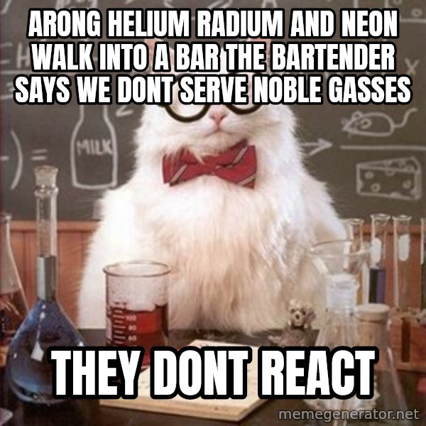 Chemistry Cat meme: arong helium radium and neon walk into a bar the bartender says we dont serve noble gasses / they dont react