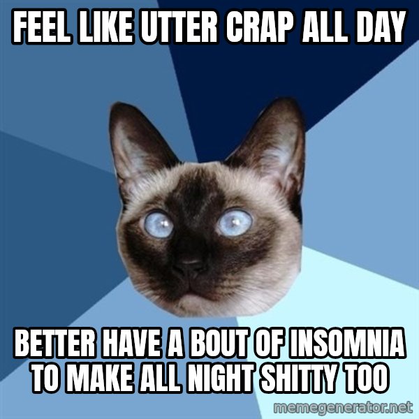 Chronic Illness Cat meme: feel like utter crap all day / better have a bout of insomnia to make all night shitty too
