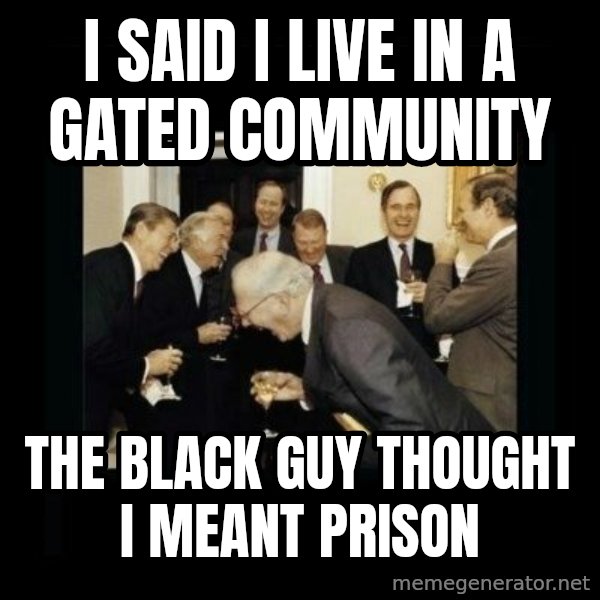 Rich Men Laughing meme: i said i live in a gated community / the black guy thought i meant prison
