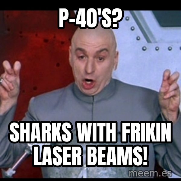 dr. evil quote meme: P-40's? / Sharks with frikin laser beams!