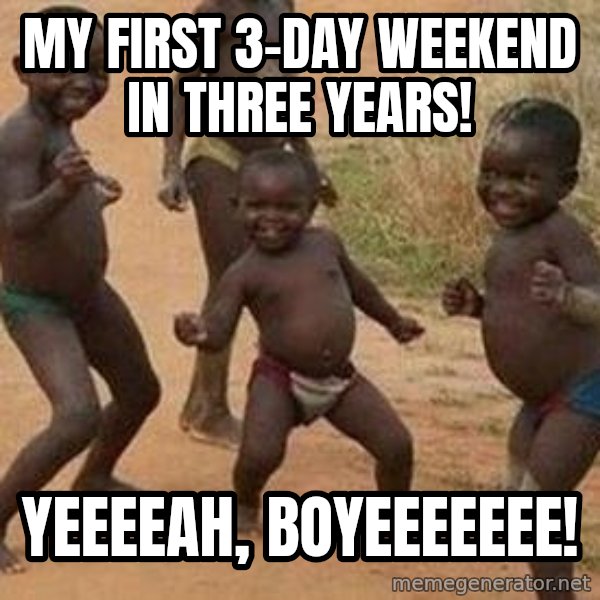 african children dancing meme: My first 3-day weekend in three years! / Yeeeeah, boyeeeeeee!