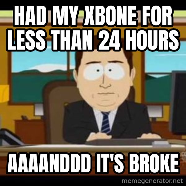 south park aand it's gone meme: had my xbone for less than 24 hours / aaaanddd it's broke