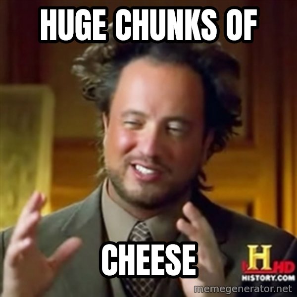 Ancient Aliens meme: huge chunks of / cheese