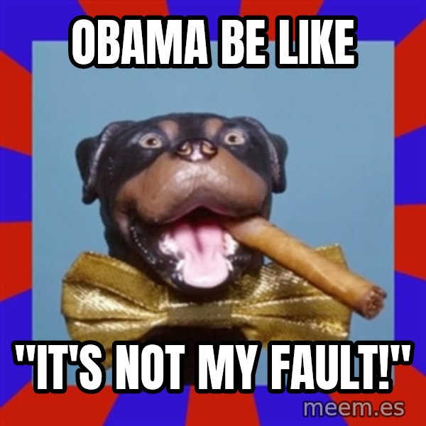 Triumph the Insult Comic Dog meme: obama be like / "it's not my fault!"