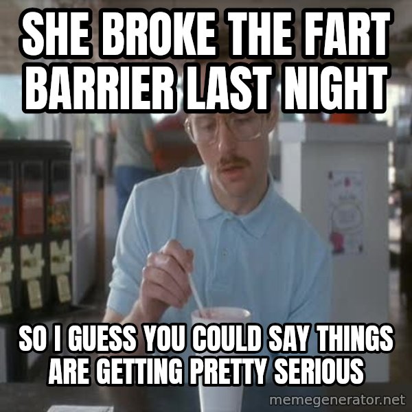 so i guess you could say things are getting pretty serious meme: she broke the fart barrier last night / so i guess you could say things are getting pretty serious