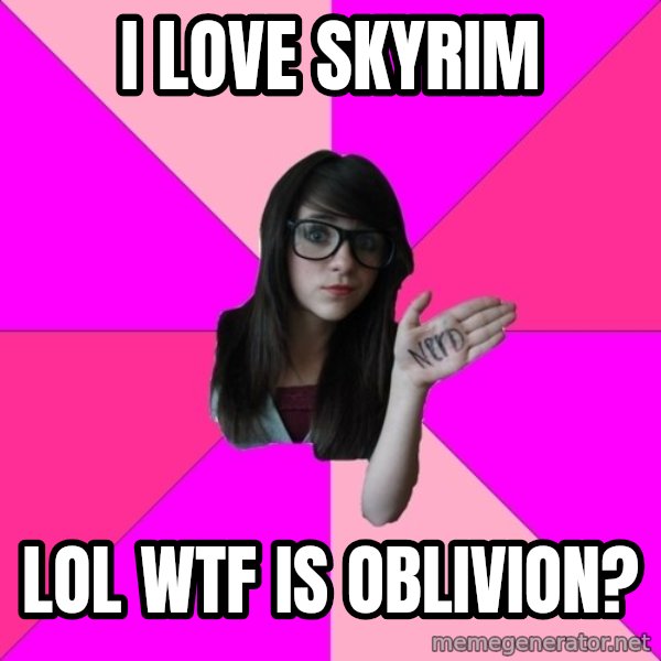 Idiot Nerd Girl meme: I love skyrim / Lol WTF is oblivion?
