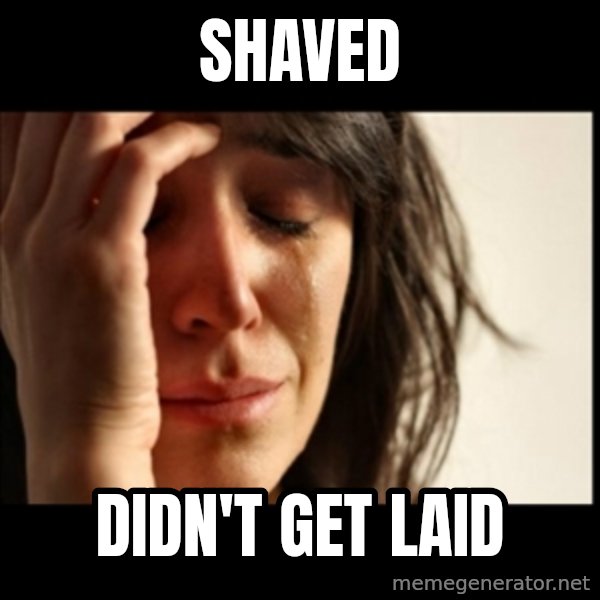 First World Problems meme: shaved / didn't get laid