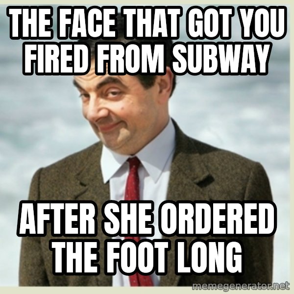 MR bean meme: the face that got you fired from subway / after she ordered the foot long