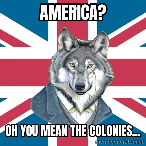 Sir Courage Wolf Esquire meme: america? / Oh you mean the colonies...