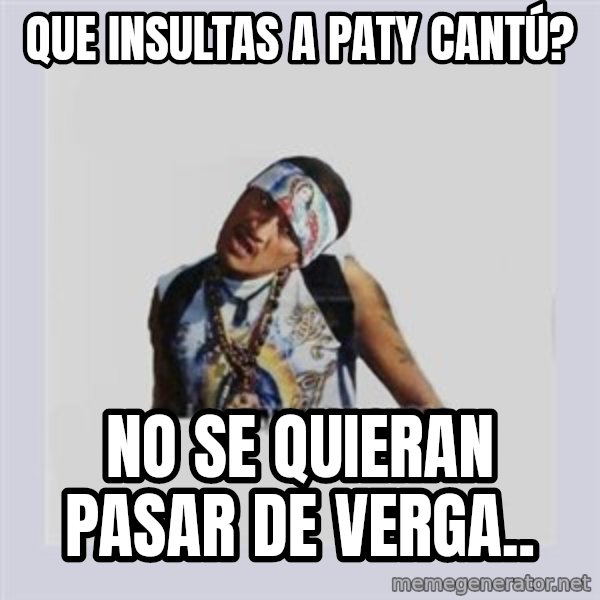 san juan cholo meme: que insultas a paty cantú? / no se quieran pasar de verga..