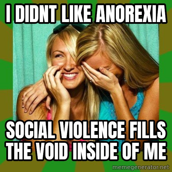 Laughing Girls  meme: i didnt like anorexia / social violence fills the void inside of me