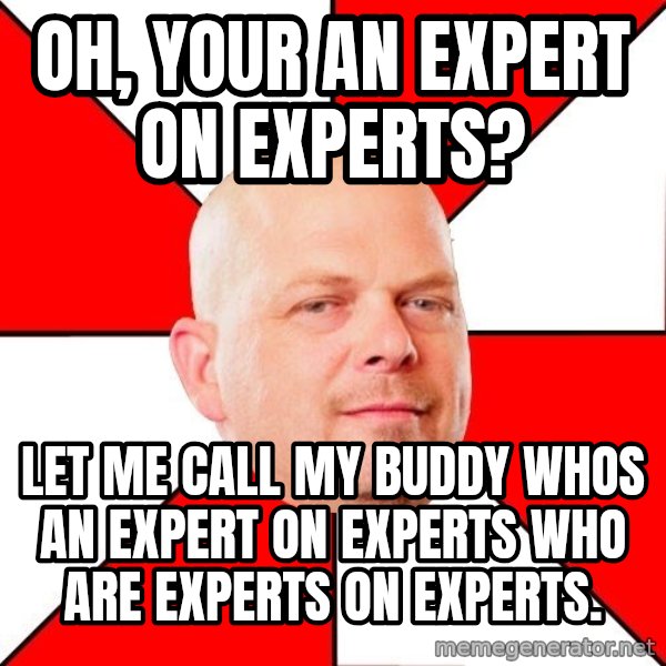 Pawn Stars meme: Oh, your an expert on experts? / Let me call my buddy whos an expert on experts who are experts on experts.
