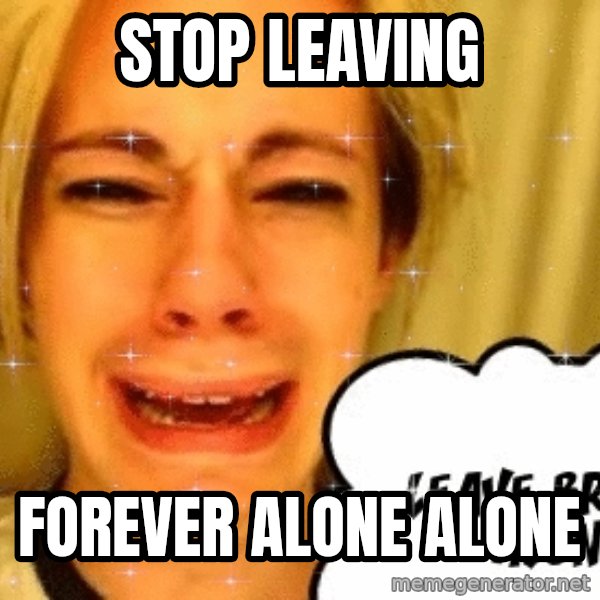 leave britney alone meme: Stop leaving / forever alone alone
