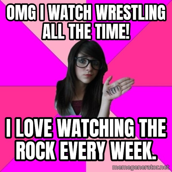 Idiot Nerd Girl meme: omg i watch wrestling all the time! / i love watching the rock every week.