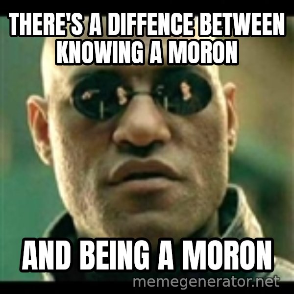 Mindfuck Morpheus meme: there's a diffence between knowing a moron / and being a moron