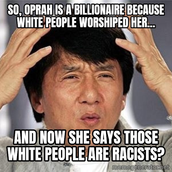 Confused Jackie Chan meme: so, oprah is a billionaire because white people WORSHIPED her... / and now she says those white people are racists?