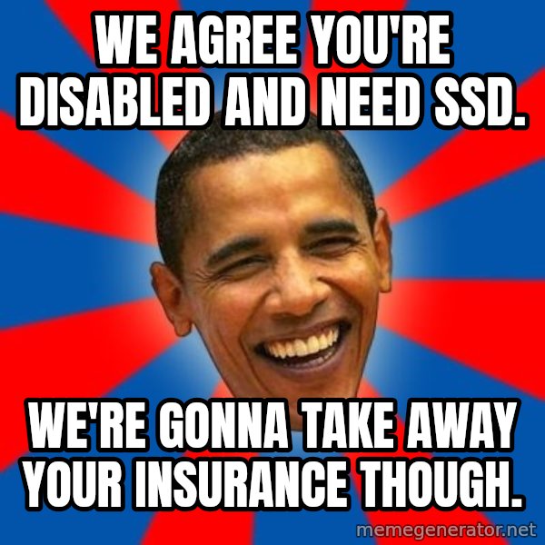Obama meme: we agree you're disabled and need SSD. / We're gonna take away your insurance though.